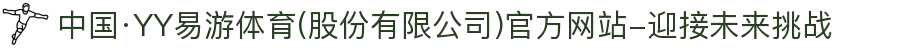中国·YY易游体育(股份有限公司)官方网站-迎接未来挑战